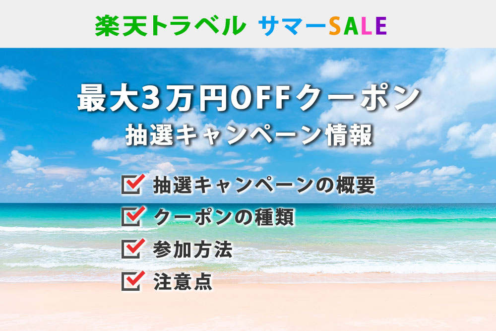 楽天トラベルサマーSALE。最大3万円OFFクーポンが当たる！抽選キャンペーン情報 抽選キャンペーンの概要。クーポンの種類 参加方法。注意点。