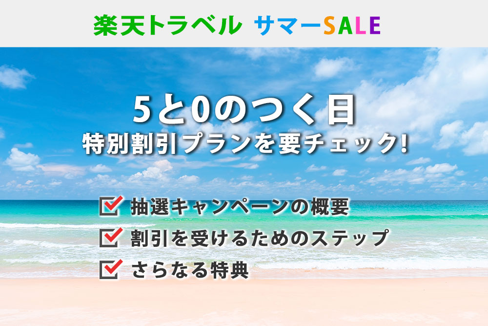 楽天トラベルサマーSALE。5と0のつく日の特別割引プランをチェックしよう。特別割引の内容。割引を受けるためのステップ。 さらなる特典。