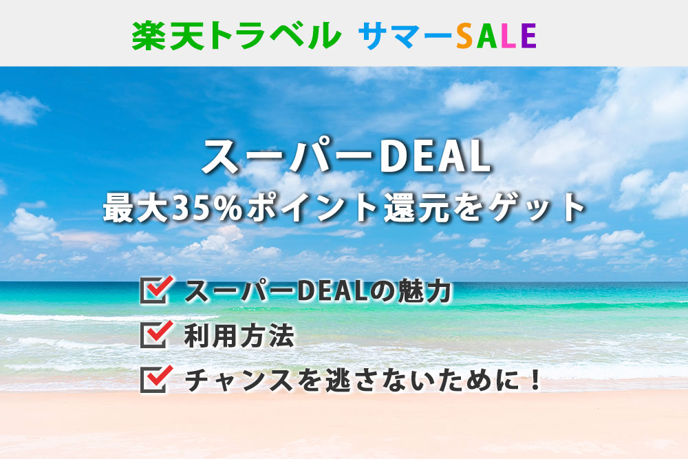 楽天トラベルサマーSALE。スーパーDEALで最大35%ポイント還元をゲット。スーパーDEALの魅力。どうやってスーパーDEALを利用する？ポイント還元のチャンスを逃さない。